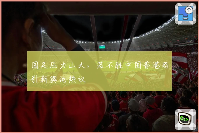 国足压力山大，若不胜中国香港恐引新舆论热议