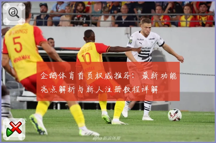 企鹅体育首页权威推荐：最新功能亮点解析与新人注册教程详解