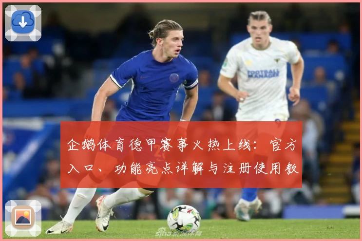 企鹅体育德甲赛事火热上线：官方入口、功能亮点详解与注册使用教程