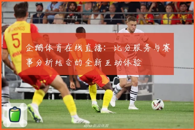 企鹅体育在线直播：比分服务与赛事分析结合的全新互动体验