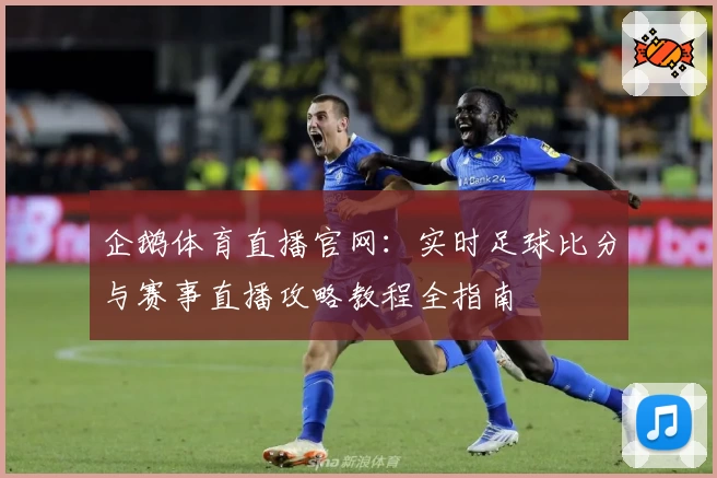 企鹅体育直播官网：实时足球比分与赛事直播攻略教程全指南