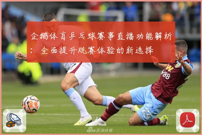企鹅体育乒乓球赛事直播功能解析：全面提升观赛体验的新选择