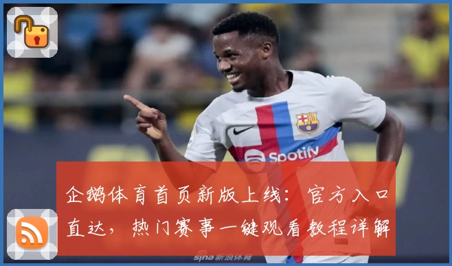 企鹅体育首页新版上线:官方入口直达,热门赛事一键观看教程详解