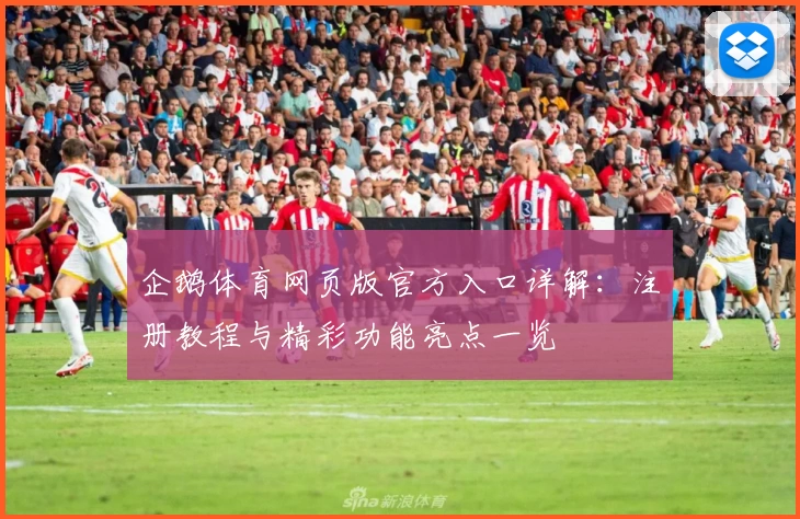 企鹅体育网页版官方入口详解：注册教程与精彩功能亮点一览