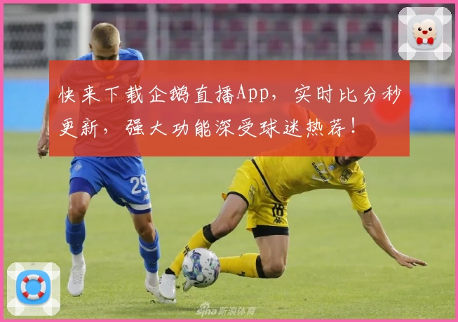 快来下载企鹅直播App，实时比分秒更新，强大功能深受球迷热荐！
