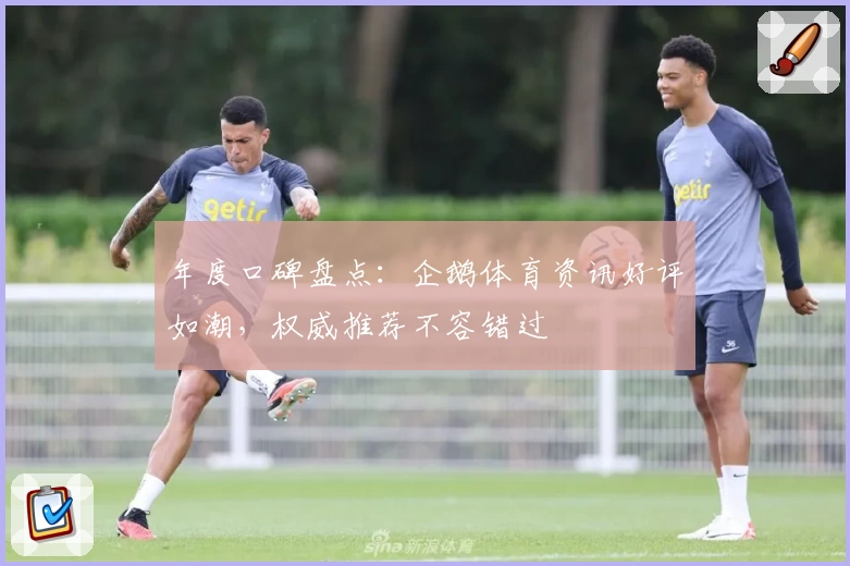 年度口碑盘点：企鹅体育资讯好评如潮，权威推荐不容错过